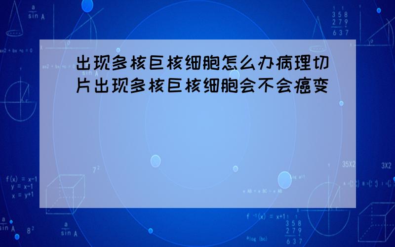 出现多核巨核细胞怎么办病理切片出现多核巨核细胞会不会癌变