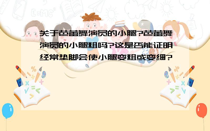 关于芭蕾舞演员的小腿?芭蕾舞演员的小腿粗吗?这是否能证明经常垫脚会使小腿变粗或变细?