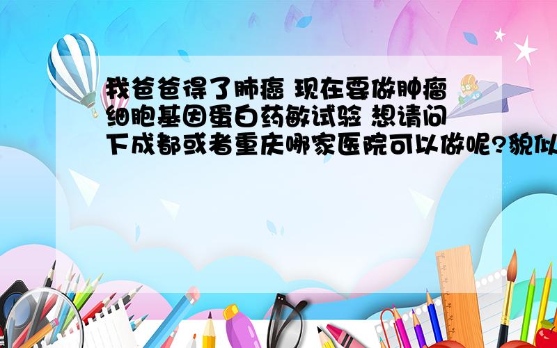 我爸爸得了肺癌 现在要做肿瘤细胞基因蛋白药敏试验 想请问下成都或者重庆哪家医院可以做呢?貌似很多医院不做这个,要熟人才会给做.