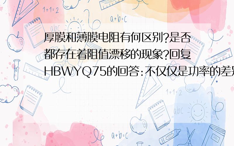 厚膜和薄膜电阻有何区别?是否都存在着阻值漂移的现象?回复HBWYQ75的回答:不仅仅是功率的差别吧,精度也有差别,温度系数也存在着很大的差别.