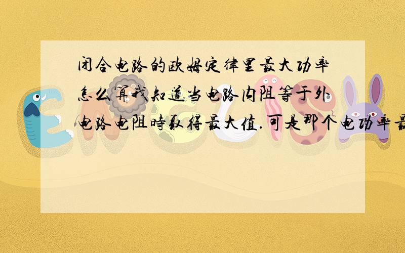 闭合电路的欧姆定律里最大功率怎么算我知道当电路内阻等于外电路电阻时取得最大值.可是那个电功率最大值怎么求来着?求公式