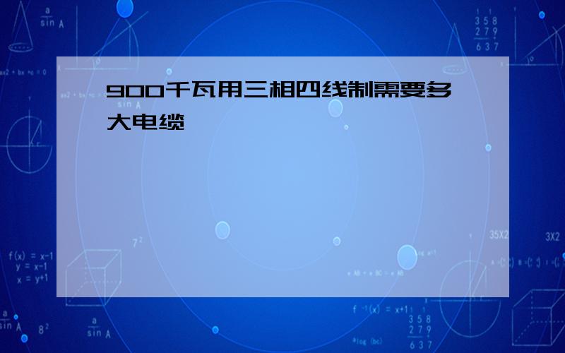 900千瓦用三相四线制需要多大电缆