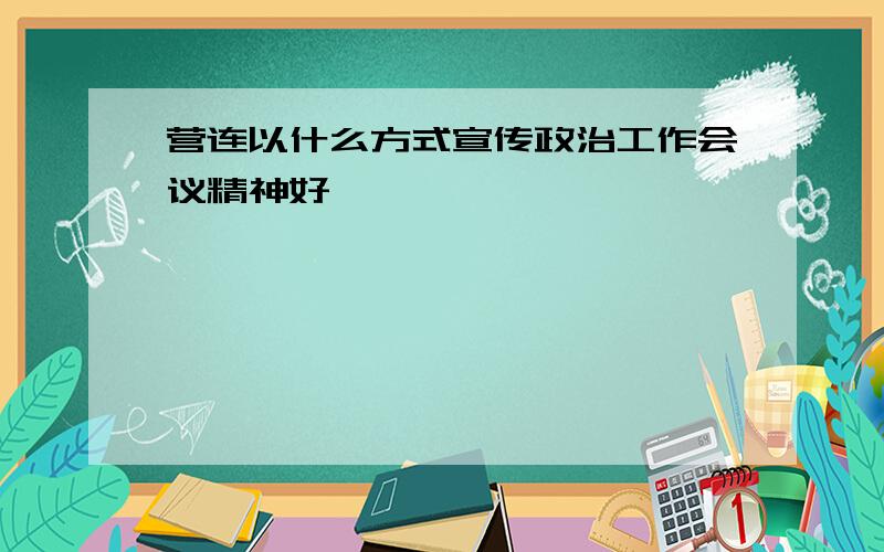 营连以什么方式宣传政治工作会议精神好