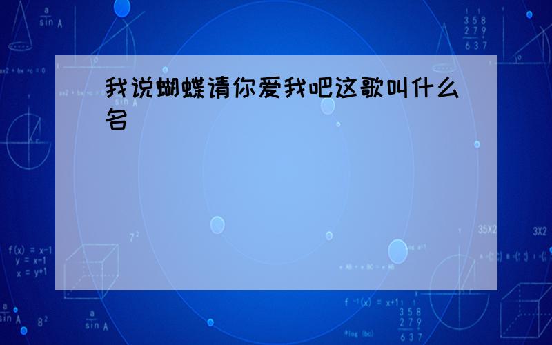 我说蝴蝶请你爱我吧这歌叫什么名