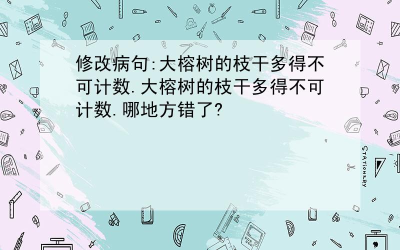 修改病句:大榕树的枝干多得不可计数.大榕树的枝干多得不可计数.哪地方错了?