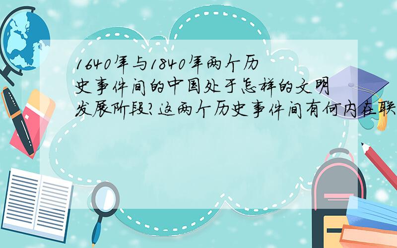 1640年与1840年两个历史事件间的中国处于怎样的文明发展阶段?这两个历史事件间有何内在联系?