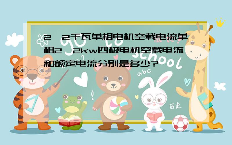 2,2千瓦单相电机空载电流单相2,2kw四极电机空载电流和额定电流分别是多少?