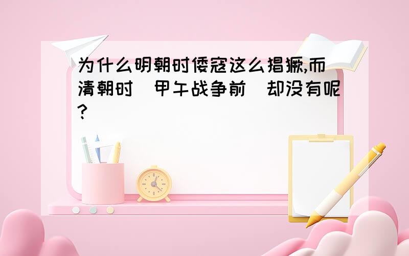 为什么明朝时倭寇这么猖獗,而清朝时（甲午战争前）却没有呢?