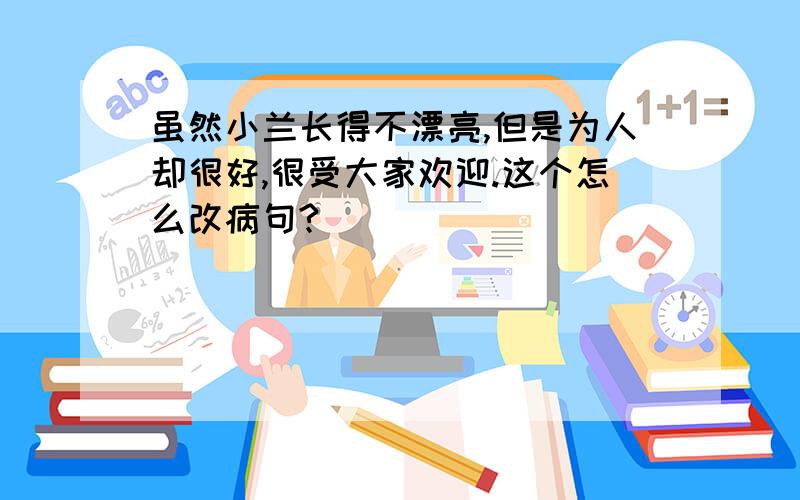 虽然小兰长得不漂亮,但是为人却很好,很受大家欢迎.这个怎么改病句?