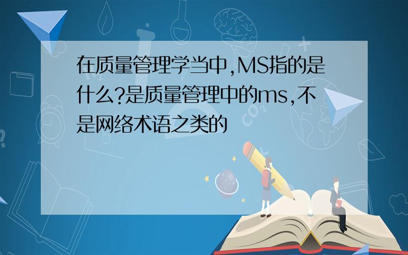 在质量管理学当中,MS指的是什么?是质量管理中的ms,不是网络术语之类的