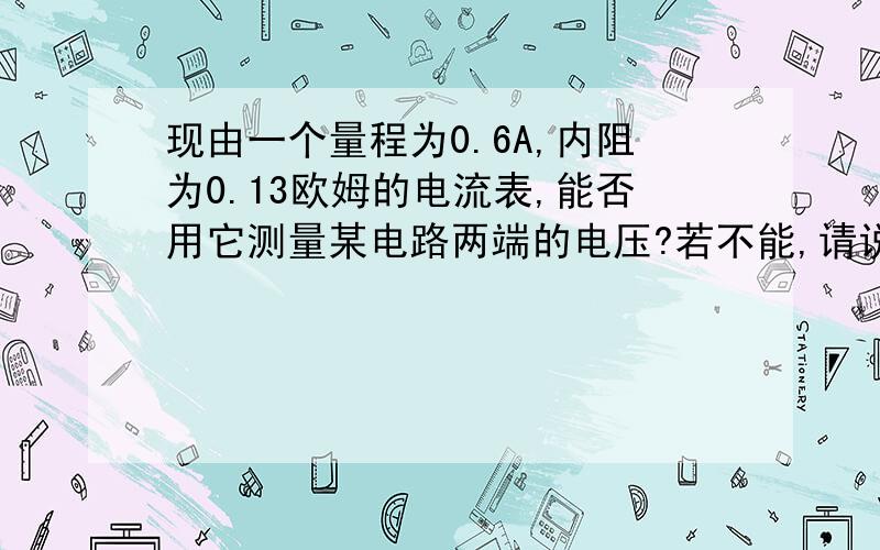 现由一个量程为0.6A,内阻为0.13欧姆的电流表,能否用它测量某电路两端的电压?若不能,请说明理由.若能,请说明用它能测量的最大电压值.答案是U=0.6*0.13V=0.078V为什么是这样算,请解释.