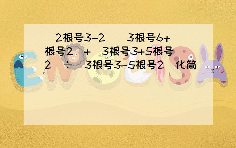 (2根号3-2)(3根号6+根号2)+(3根号3+5根号2)÷(3根号3-5根号2)化简