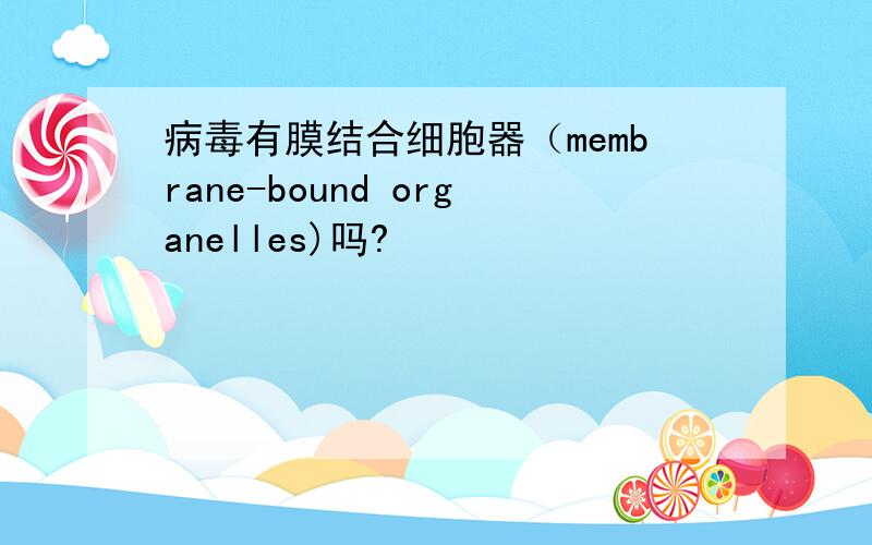 病毒有膜结合细胞器（membrane-bound organelles)吗?