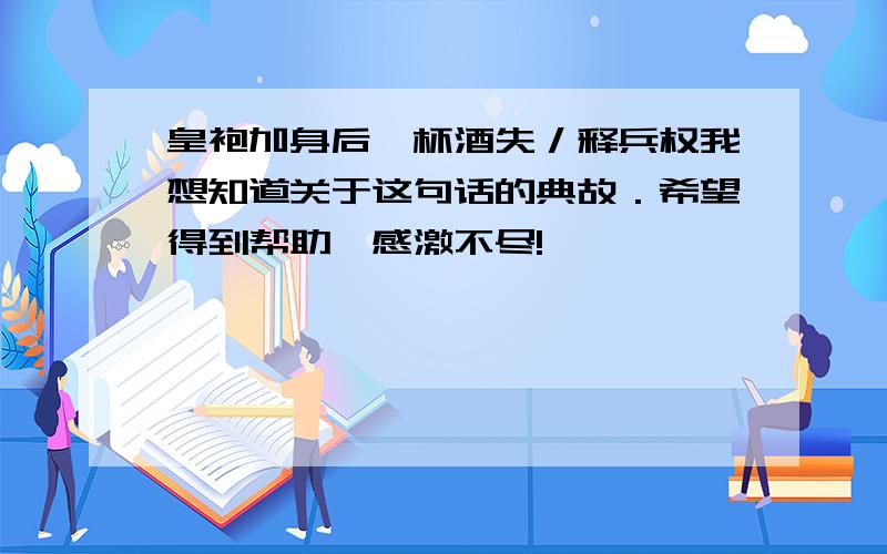 皇袍加身后,杯酒失／释兵权我想知道关于这句话的典故．希望得到帮助,感激不尽!