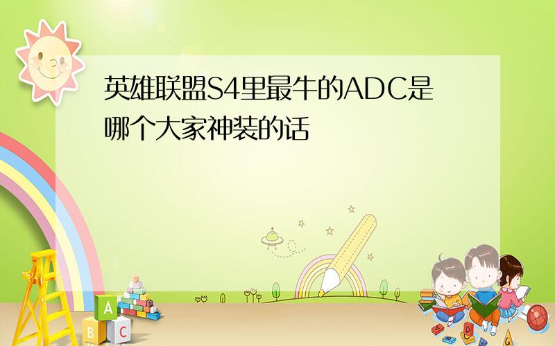 英雄联盟S4里最牛的ADC是哪个大家神装的话