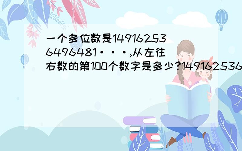 一个多位数是149162536496481···,从左往右数的第100个数字是多少?149162536496481···