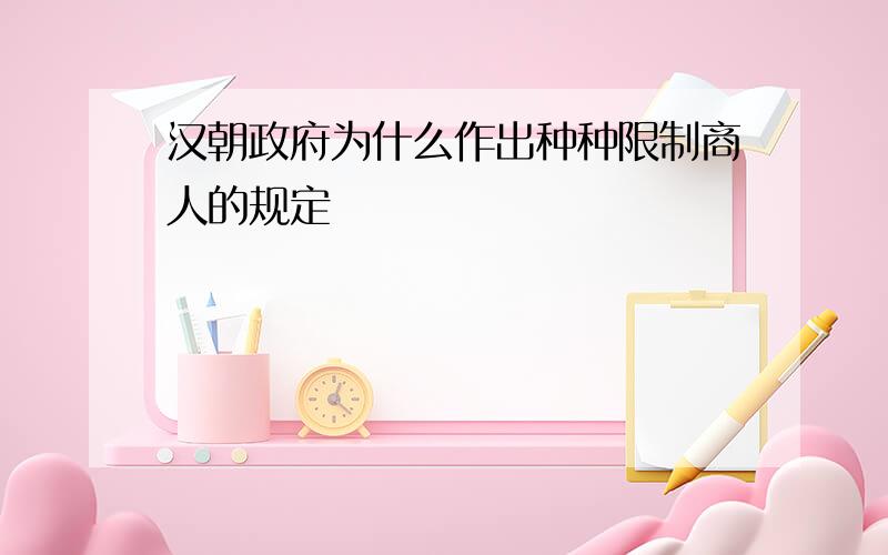 汉朝政府为什么作出种种限制商人的规定