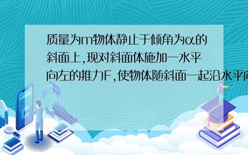 质量为m物体静止于倾角为α的斜面上,现对斜面体施加一水平向左的推力F,使物体随斜面一起沿水平向左匀速运动S,则在此匀速运动过程中斜面体对物体所做的功为多少?然后给出答案 原因写清