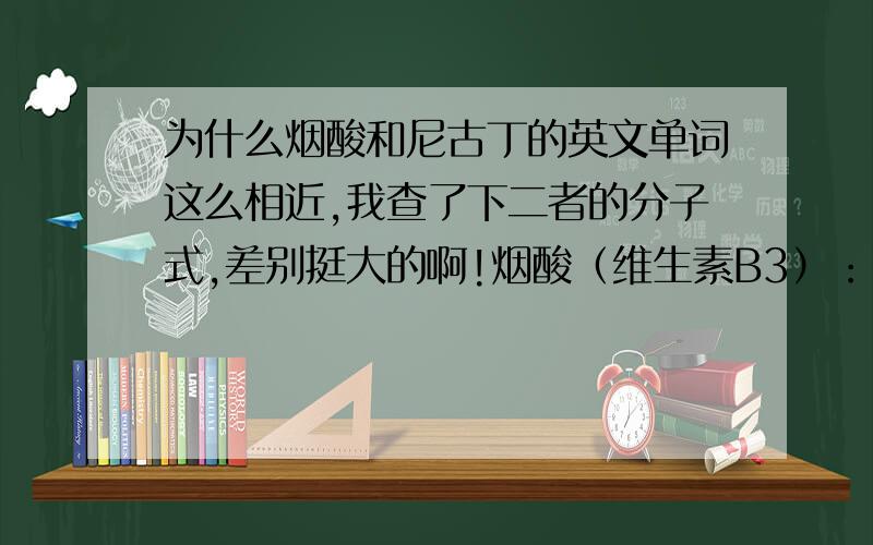 为什么烟酸和尼古丁的英文单词这么相近,我查了下二者的分子式,差别挺大的啊!烟酸（维生素B3）：nicotinic acid 尼古丁：nicotine