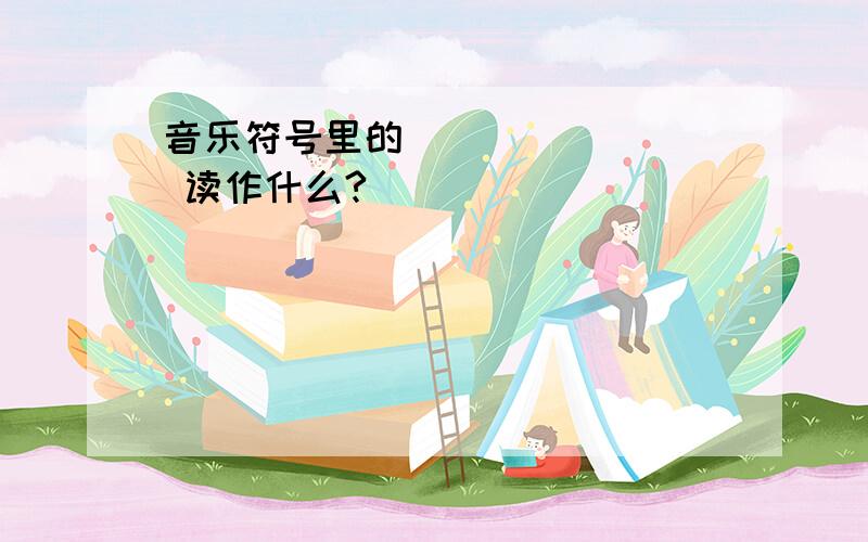 音乐符号里的 ♮ 读作什么?