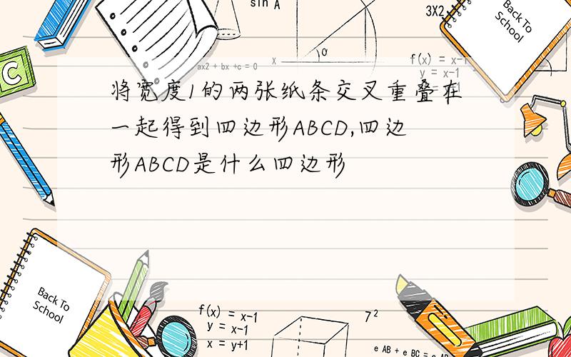 将宽度1的两张纸条交叉重叠在一起得到四边形ABCD,四边形ABCD是什么四边形