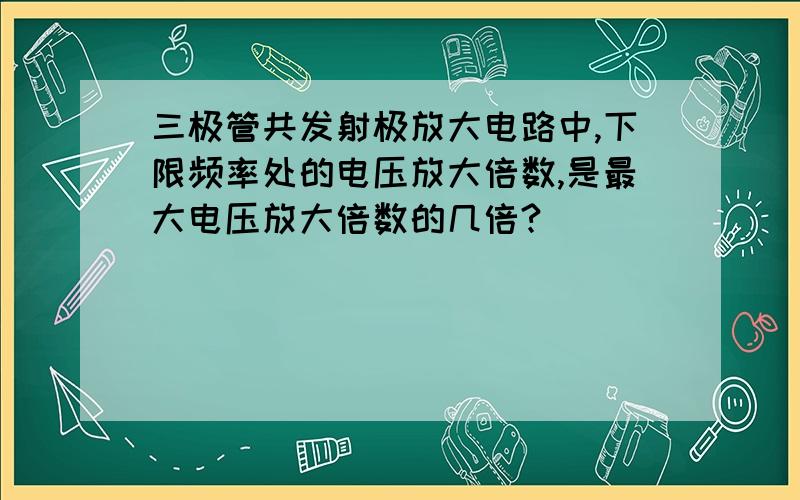 三极管共发射极放大电路中,下限频率处的电压放大倍数,是最大电压放大倍数的几倍?