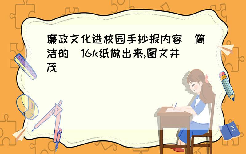 廉政文化进校园手抄报内容（简洁的)16k纸做出来,图文并茂