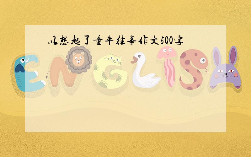 以想起了童年往事作文500字