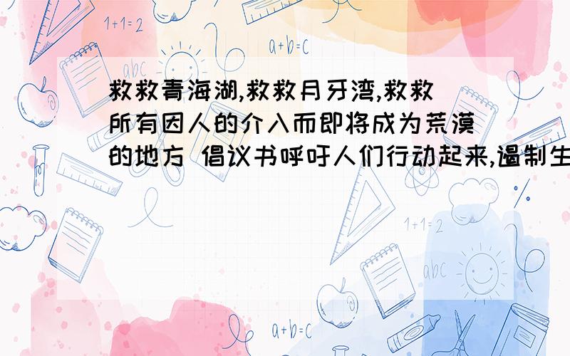 救救青海湖,救救月牙湾,救救所有因人的介入而即将成为荒漠的地方 倡议书呼吁人们行动起来,遏制生态恶化 快