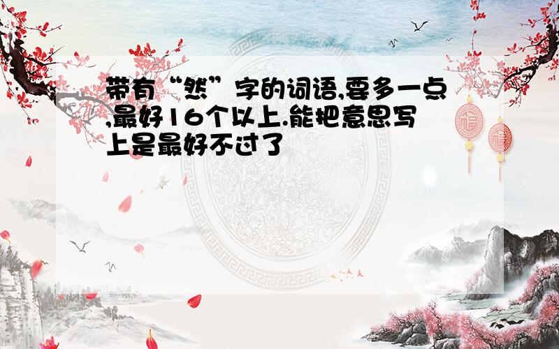 带有“然”字的词语,要多一点,最好16个以上.能把意思写上是最好不过了