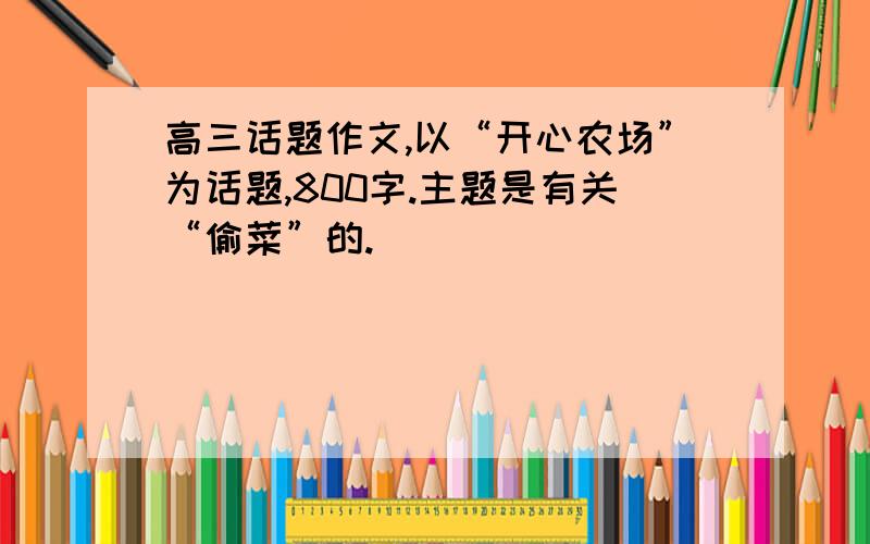 高三话题作文,以“开心农场”为话题,800字.主题是有关“偷菜”的.