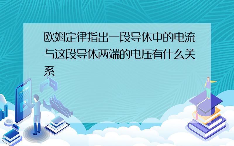 欧姆定律指出一段导体中的电流与这段导体两端的电压有什么关系