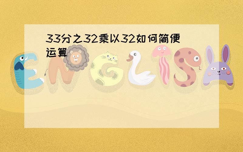 33分之32乘以32如何简便运算