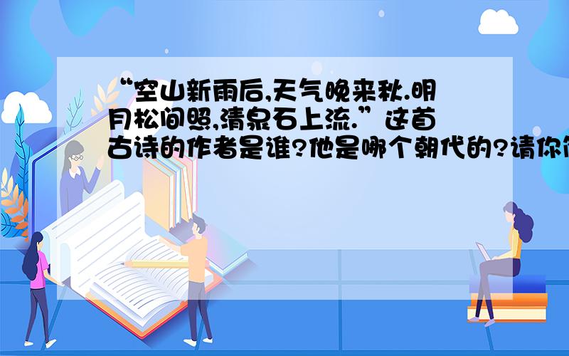 “空山新雨后,天气晚来秋.明月松间照,清泉石上流.”这首古诗的作者是谁?他是哪个朝代的?请你简单介绍一下诗的作者并说出他的几首诗.