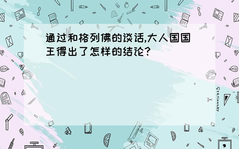 通过和格列佛的谈话,大人国国王得出了怎样的结论?