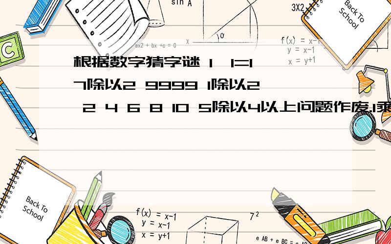 根据数字猜字谜 1*1=1 7除以2 9999 1除以2 2 4 6 8 10 5除以4以上问题作废.1乘以1（ ） 7除以2（） 9999（ ） 2、4、6、8、10（ ） 5除以4（ ）