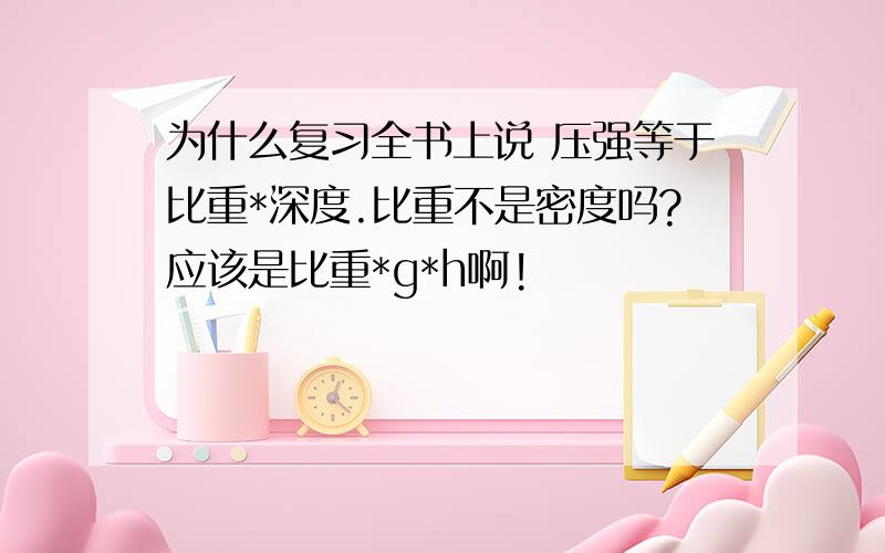 为什么复习全书上说 压强等于比重*深度.比重不是密度吗?应该是比重*g*h啊!