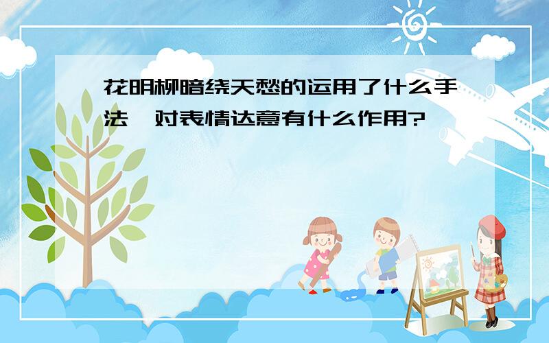 花明柳暗绕天愁的运用了什么手法,对表情达意有什么作用?