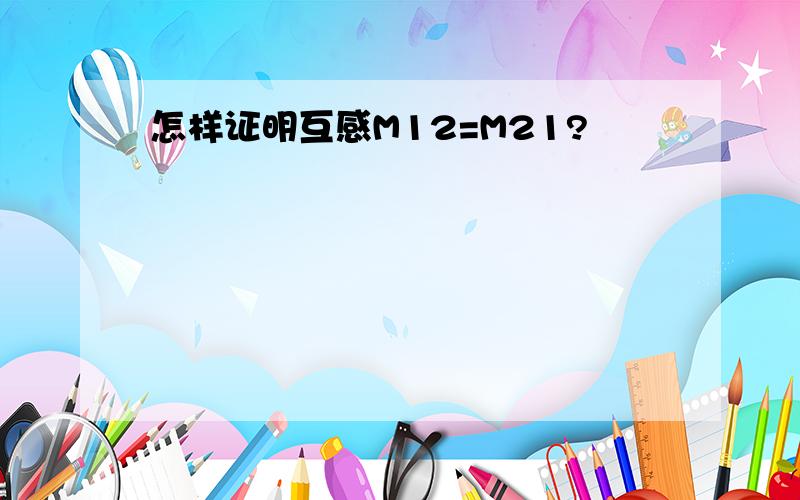 怎样证明互感M12=M21?