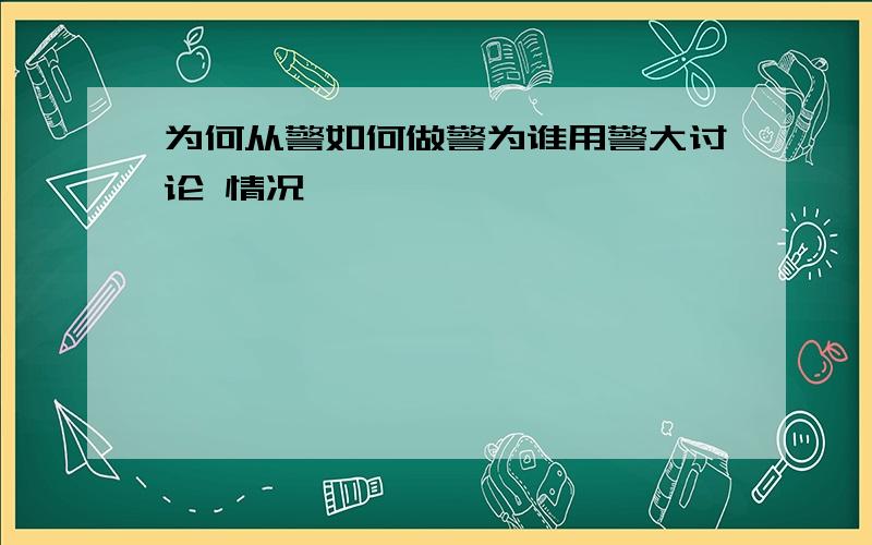 为何从警如何做警为谁用警大讨论 情况