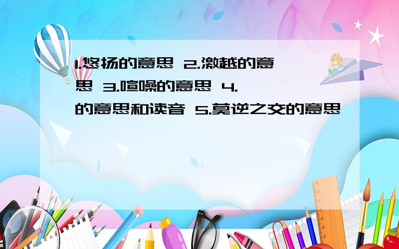 1.悠扬的意思 2.激越的意思 3.喧噪的意思 4.啁啾的意思和读音 5.莫逆之交的意思