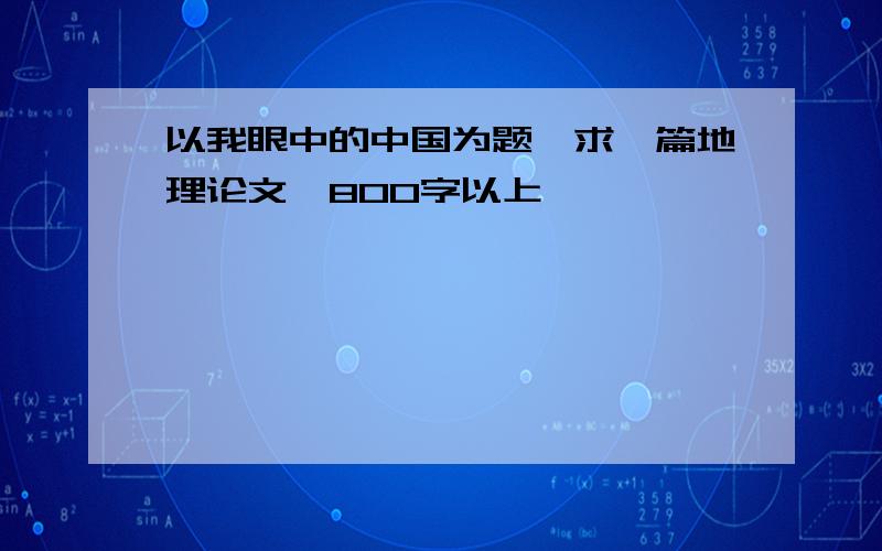 以我眼中的中国为题,求一篇地理论文,800字以上