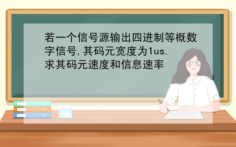 若一个信号源输出四进制等概数字信号,其码元宽度为1us.求其码元速度和信息速率