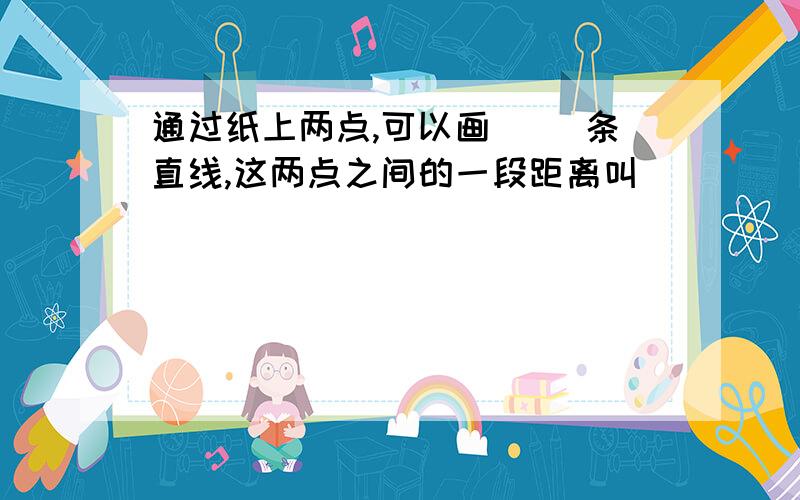 通过纸上两点,可以画( )条直线,这两点之间的一段距离叫( )