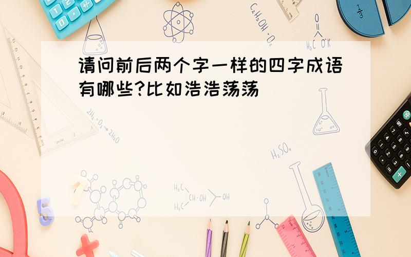 请问前后两个字一样的四字成语有哪些?比如浩浩荡荡