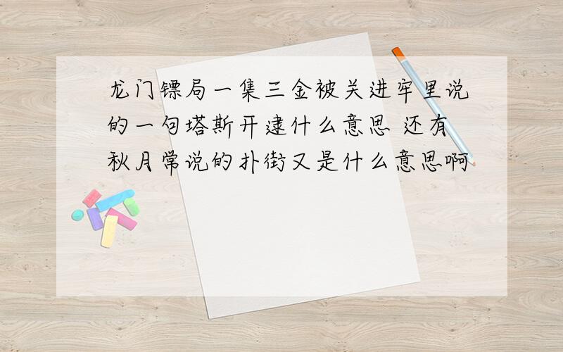 龙门镖局一集三金被关进牢里说的一句塔斯开逮什么意思 还有秋月常说的扑街又是什么意思啊