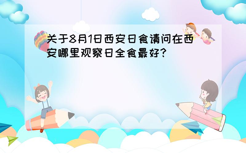 关于8月1日西安日食请问在西安哪里观察日全食最好?