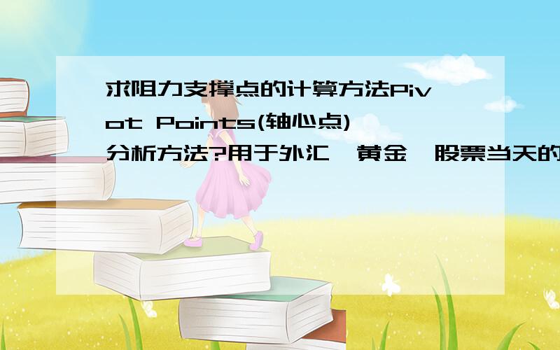 求阻力支撑点的计算方法Pivot Points(轴心点)分析方法?用于外汇、黄金、股票当天的阻力支撑点计算.我搜索到一些关于Pivot Points(轴心点)分析方法,但计算方法都不完善,想求一种相对更完善的Pi