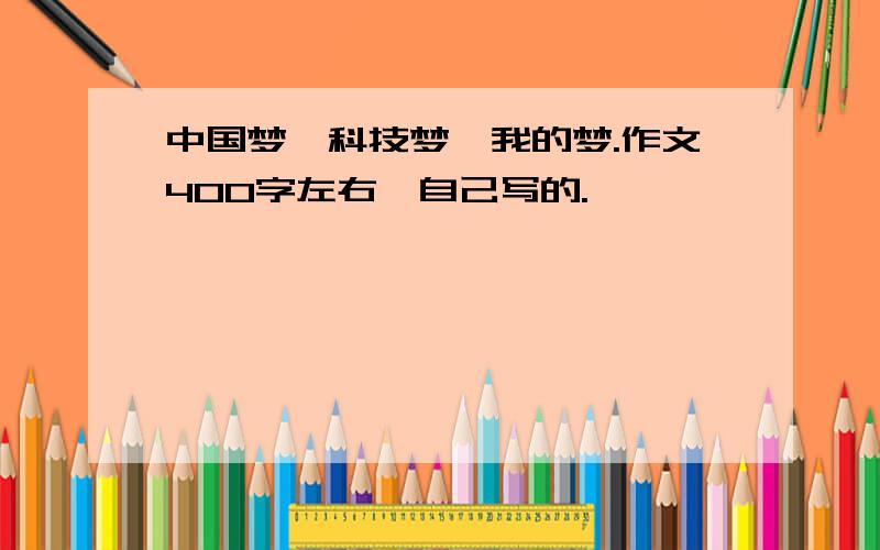 中国梦,科技梦,我的梦.作文400字左右,自己写的.