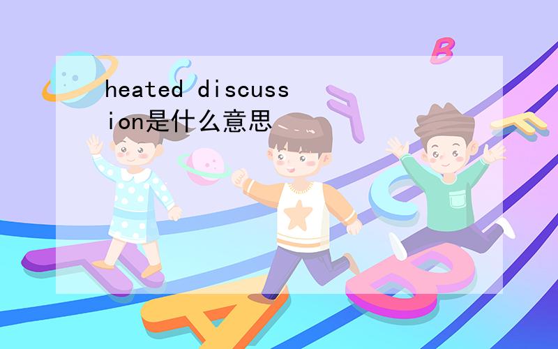 heated discussion是什么意思